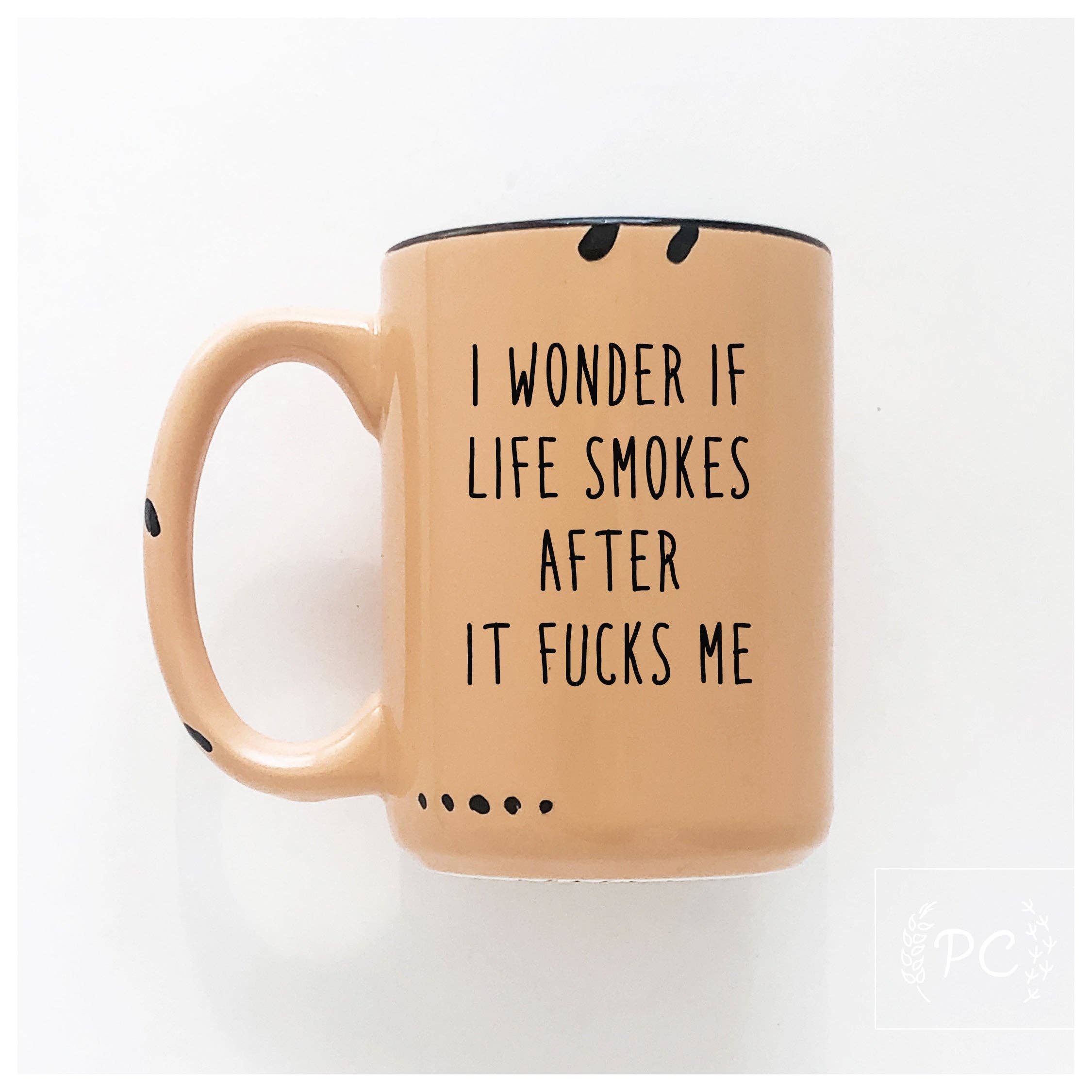 I Wonder If Life Smokes After It Fucks Me | Ceramic Mug