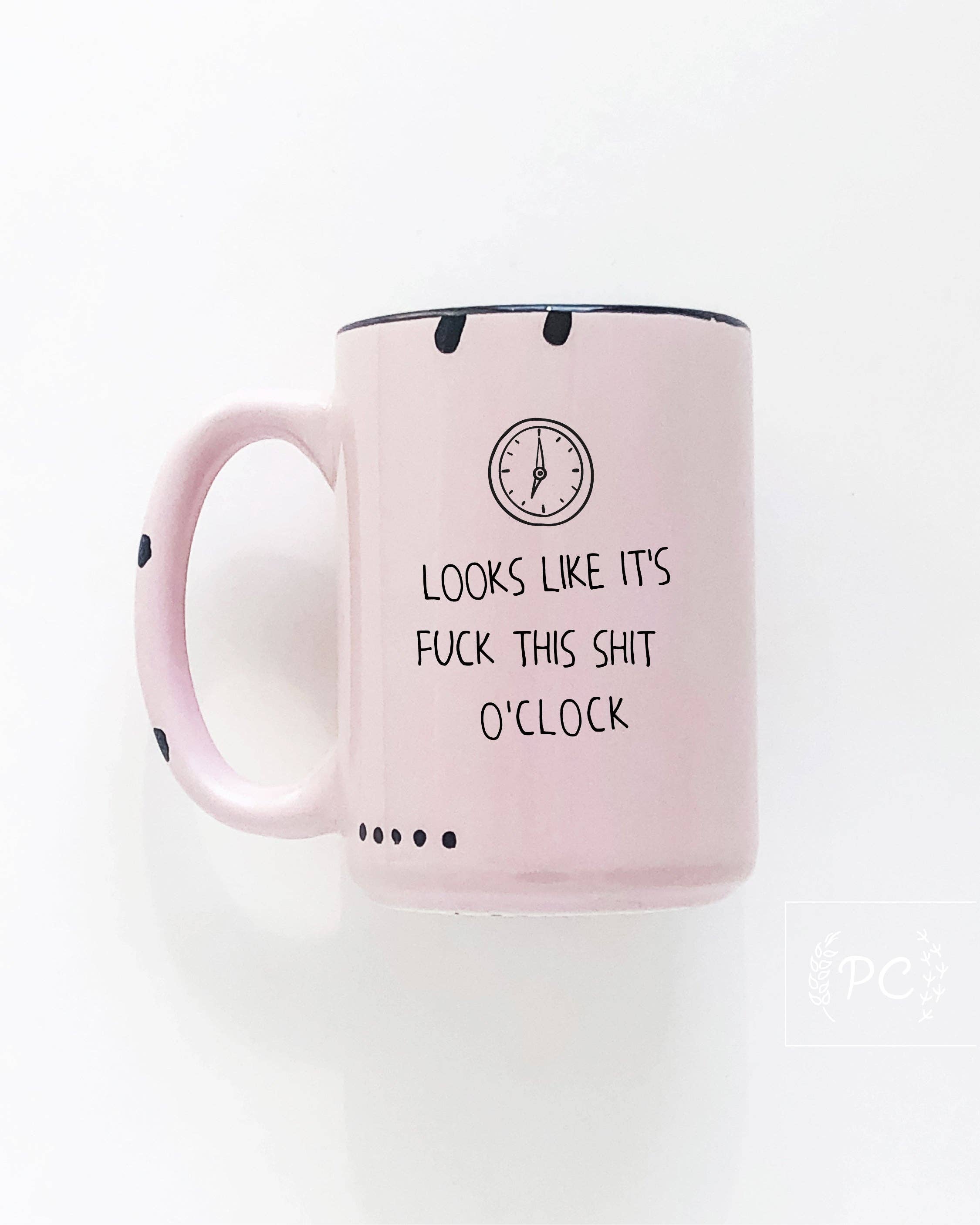 Looks Like It's Fuck This Shit O'Clock | Ceramic Mug