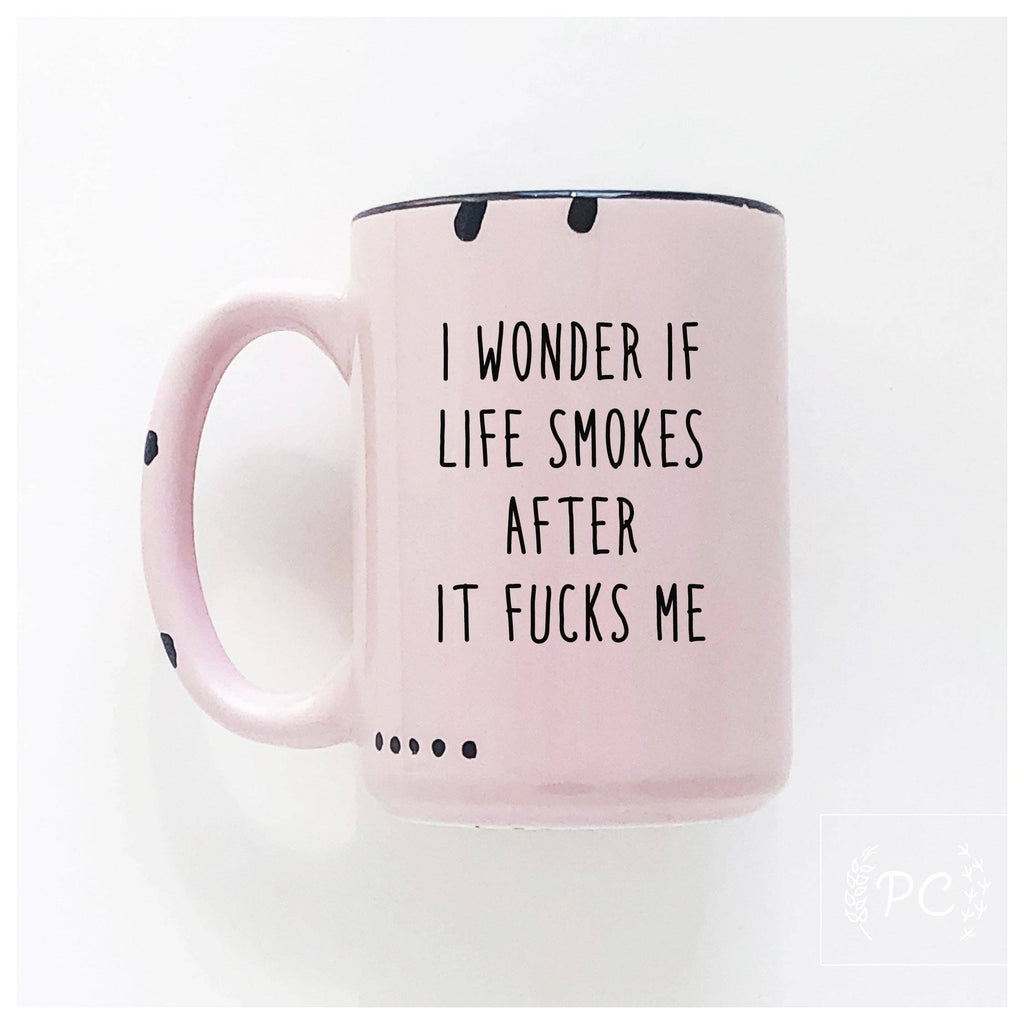 I Wonder If Life Smokes After It Fucks Me | Ceramic Mug