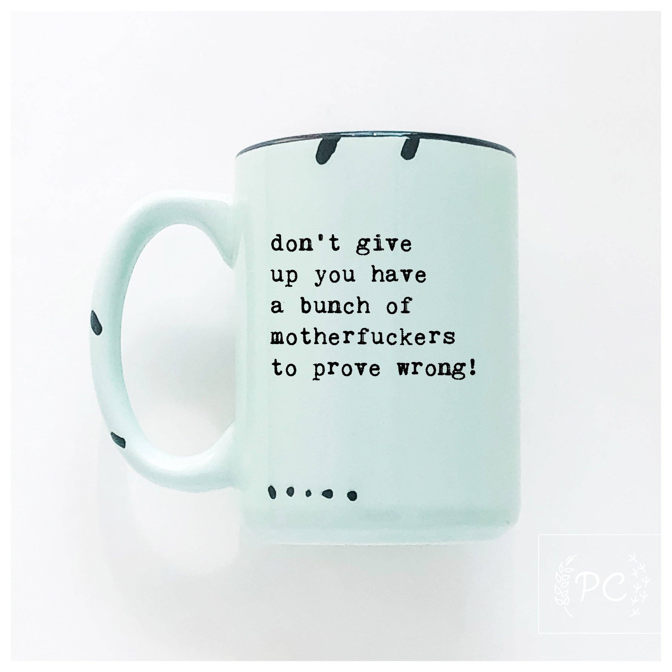 Don’t Give Up You Have A Bunch Of Motherfuckers To Prove Wrong! | Ceramic Mug
