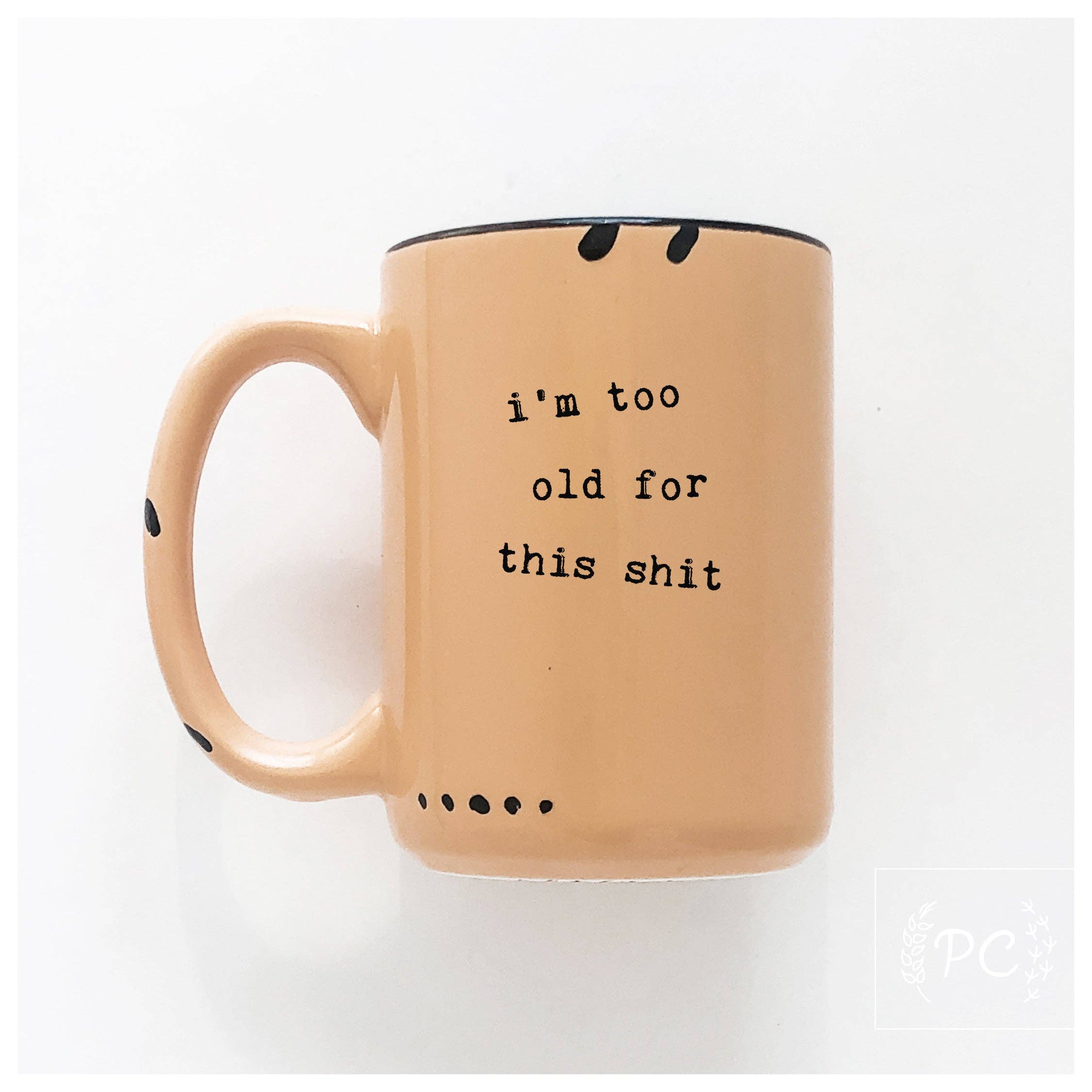 I'm Too Old For This Shit | Ceramic Mug