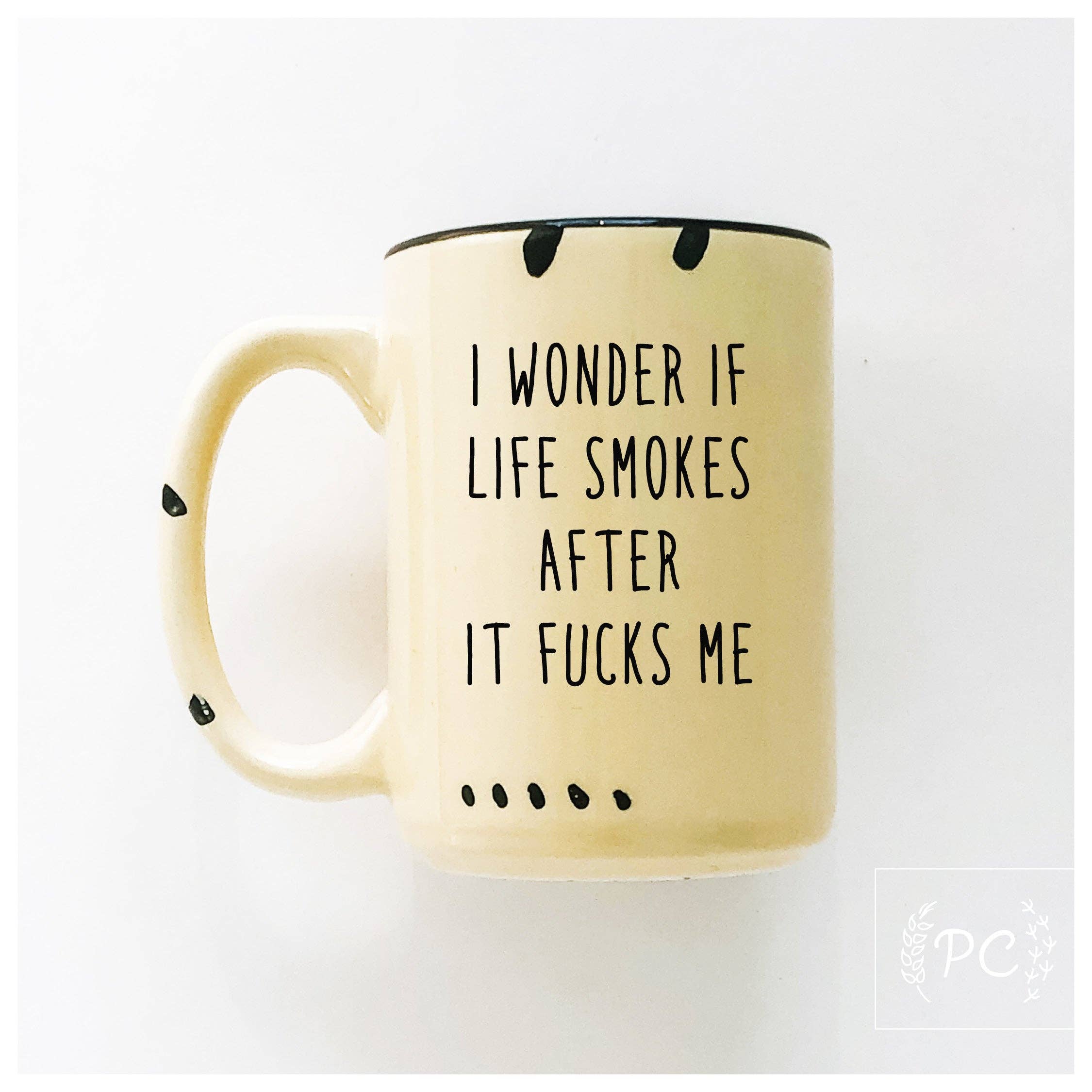 I Wonder If Life Smokes After It Fucks Me | Ceramic Mug