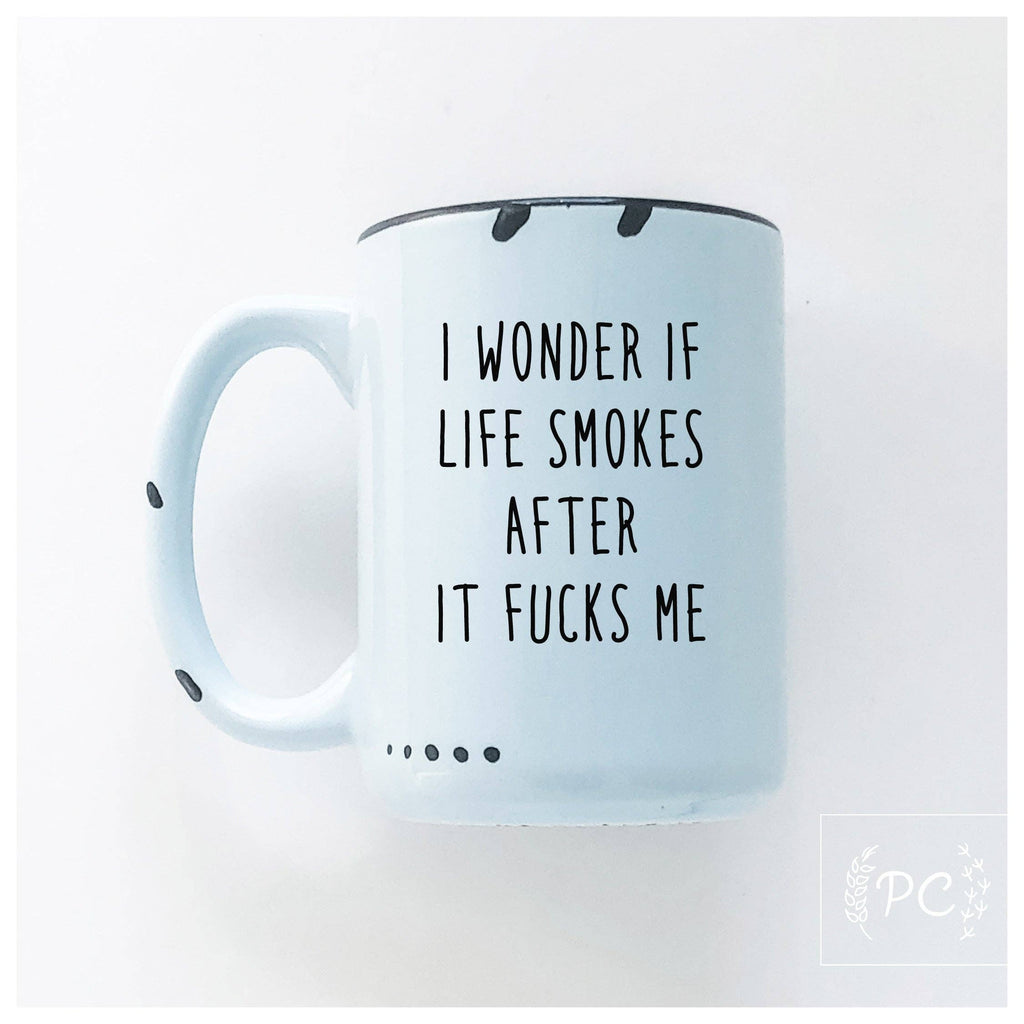 I Wonder If Life Smokes After It Fucks Me | Ceramic Mug