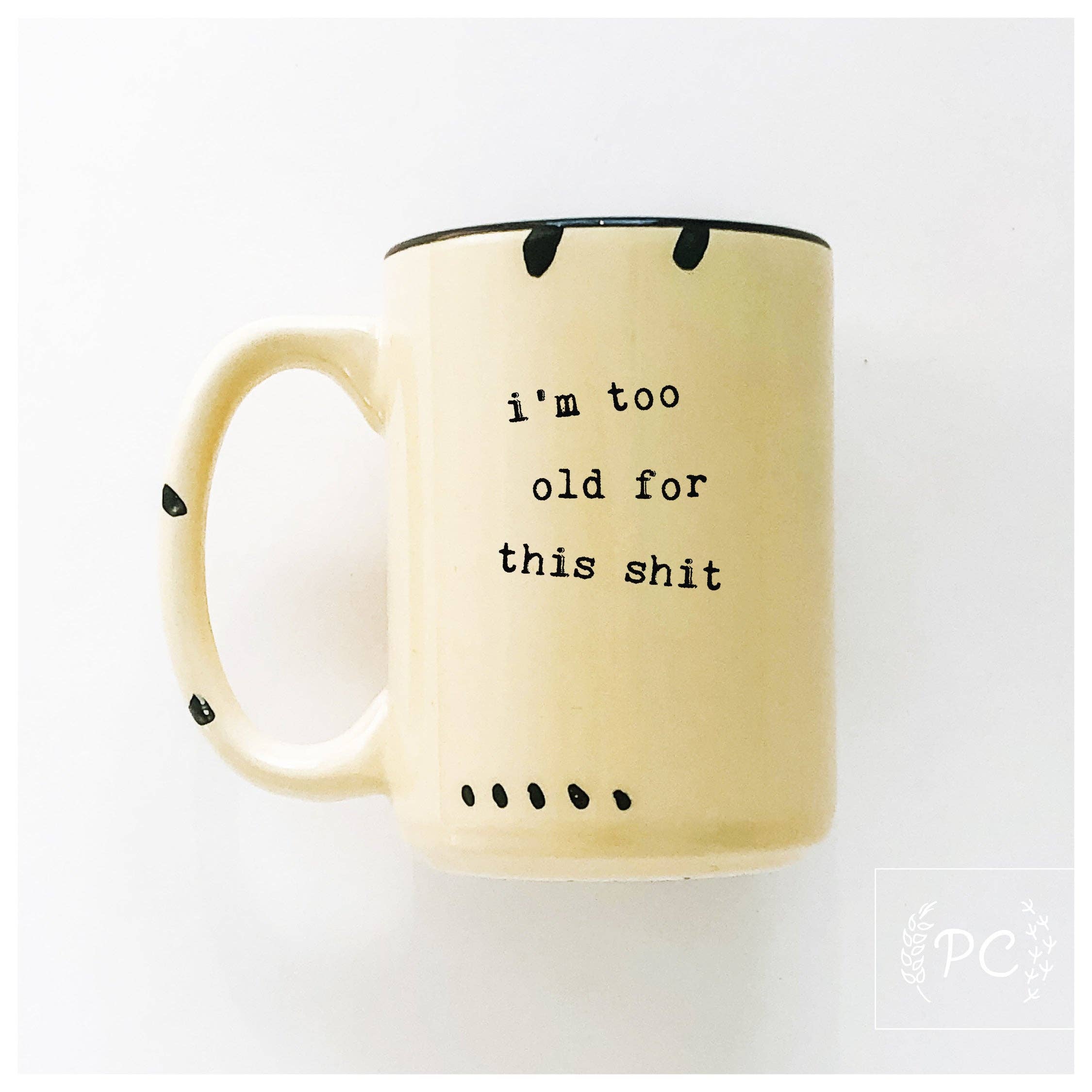I'm Too Old For This Shit | Ceramic Mug