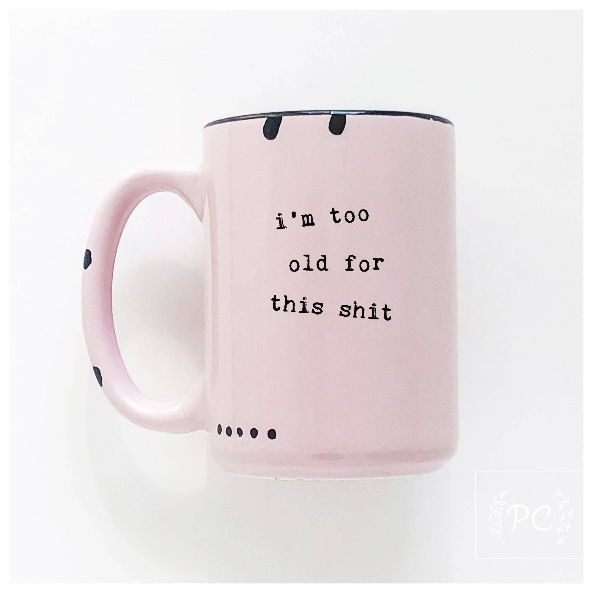 I'm Too Old For This Shit | Ceramic Mug