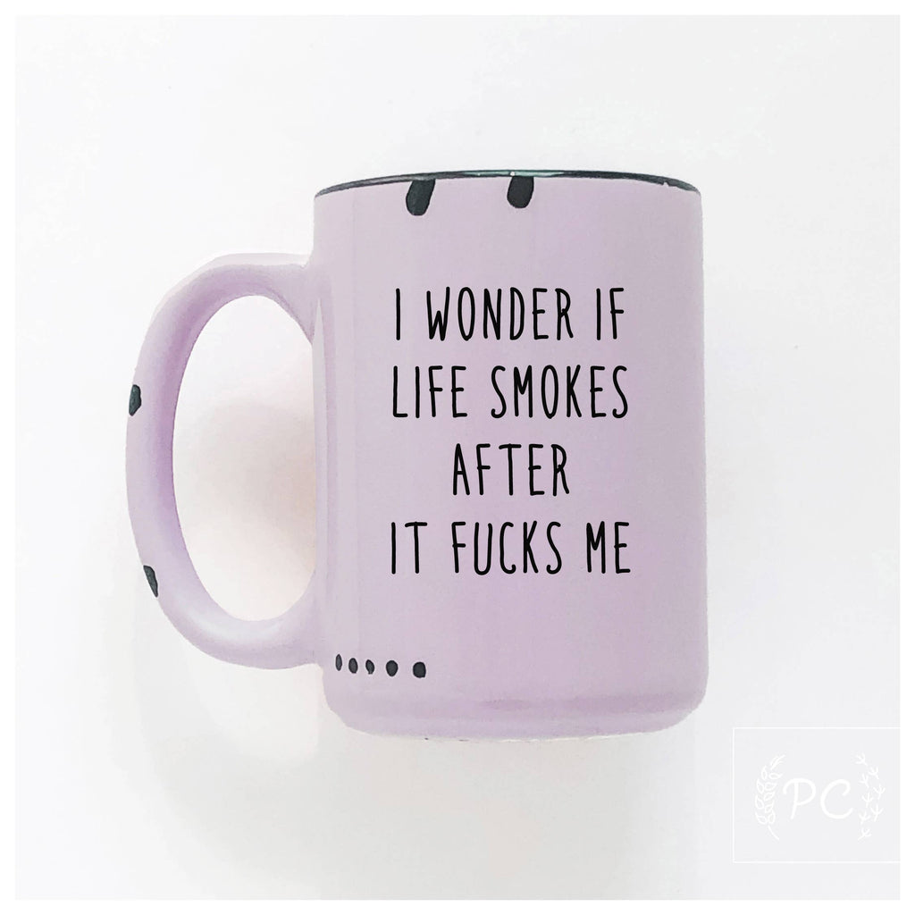 I Wonder If Life Smokes After It Fucks Me | Ceramic Mug
