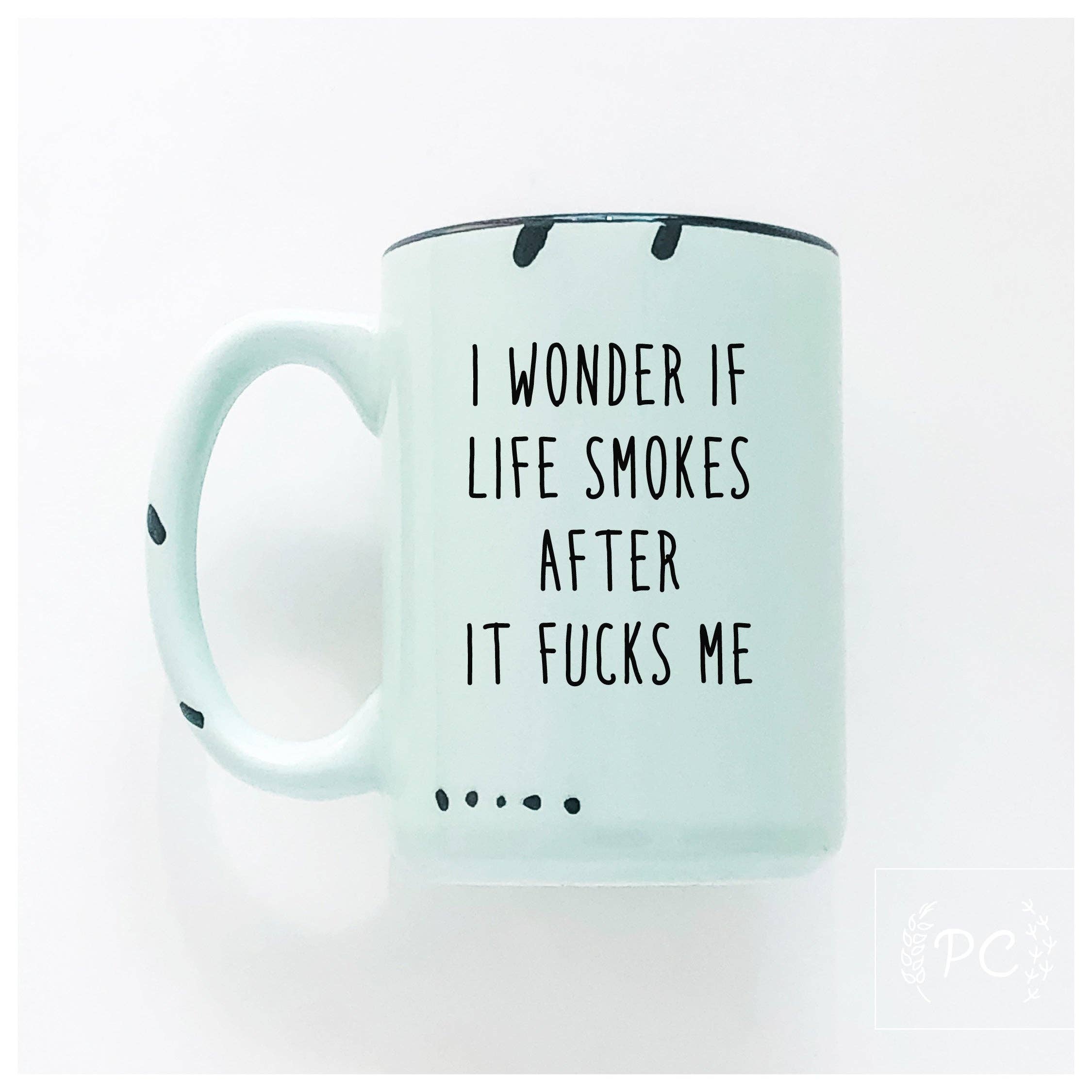 I Wonder If Life Smokes After It Fucks Me | Ceramic Mug