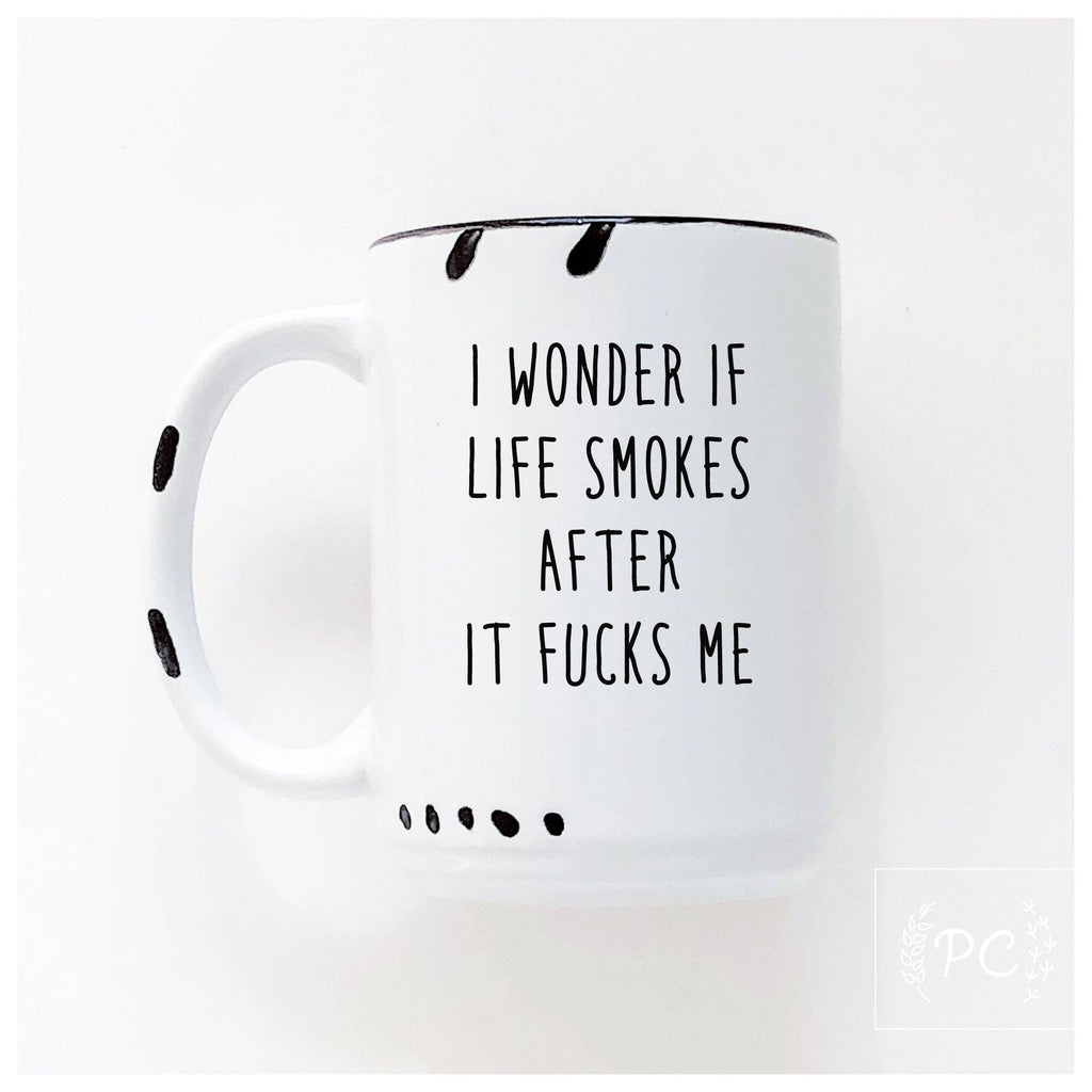 I Wonder If Life Smokes After It Fucks Me | Ceramic Mug