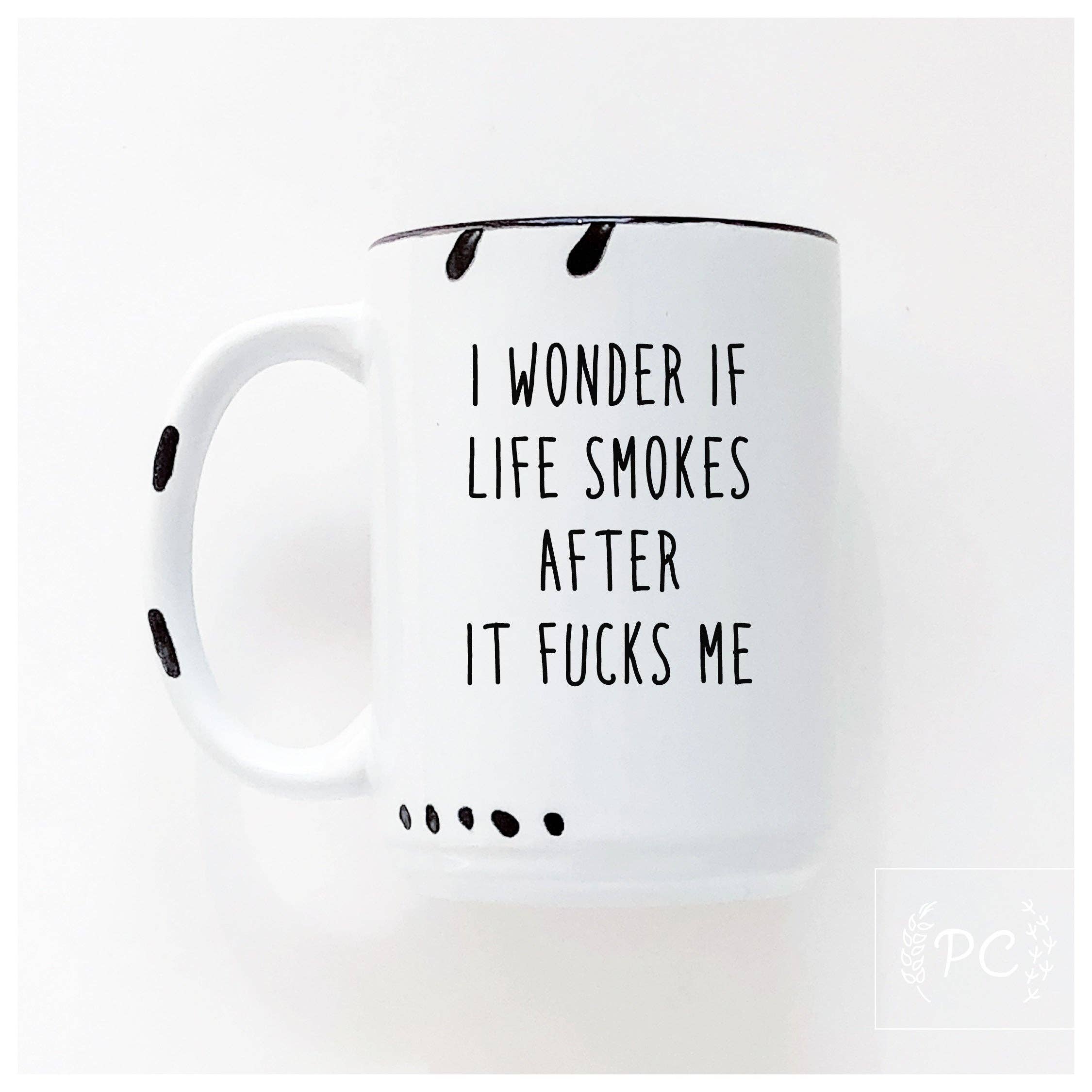 I Wonder If Life Smokes After It Fucks Me | Ceramic Mug